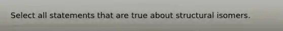 Select all statements that are true about structural isomers.