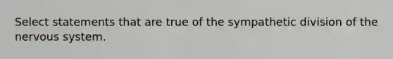 Select statements that are true of the sympathetic division of the nervous system.