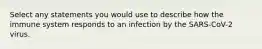 Select any statements you would use to describe how the immune system responds to an infection by the SARS-CoV-2 virus.