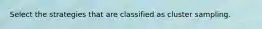 Select the strategies that are classified as cluster sampling.