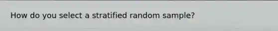 How do you select a stratified random sample?