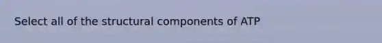 Select all of the structural components of ATP