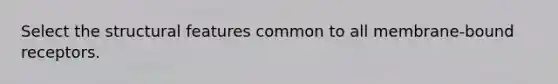 Select the structural features common to all membrane‑bound receptors.