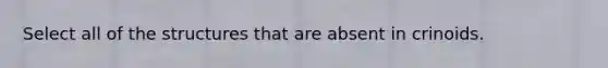 Select all of the structures that are absent in crinoids.