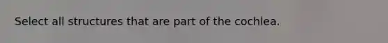 Select all structures that are part of the cochlea.