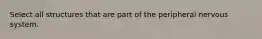 Select all structures that are part of the peripheral nervous system.