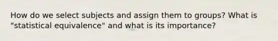 How do we select subjects and assign them to groups? What is "statistical equivalence" and what is its importance?