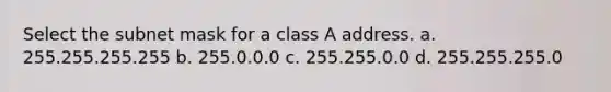 Select the subnet mask for a class A address. a. 255.255.255.255 b. 255.0.0.0 c. 255.255.0.0 d. 255.255.255.0