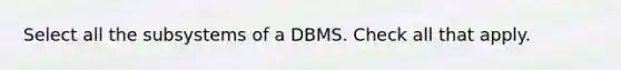 Select all the subsystems of a DBMS. Check all that apply.