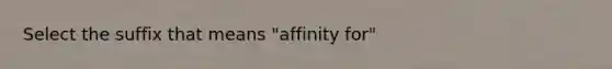 Select the suffix that means "affinity for"