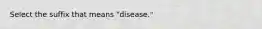 Select the suffix that means "disease."