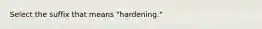 Select the suffix that means "hardening."