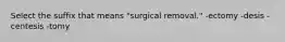 Select the suffix that means "surgical removal." -ectomy -desis -centesis -tomy