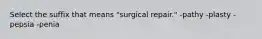 Select the suffix that means "surgical repair." -pathy -plasty -pepsia -penia