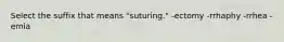 Select the suffix that means "suturing." -ectomy -rrhaphy -rrhea -emia