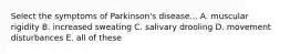 Select the symptoms of Parkinson's disease... A. muscular rigidity B. increased sweating C. salivary drooling D. movement disturbances E. all of these