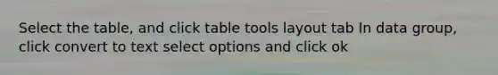 Select the table, and click table tools layout tab In data group, click convert to text select options and click ok