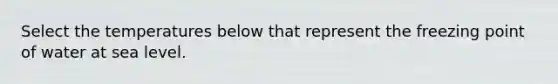 Select the temperatures below that represent the freezing point of water at sea level.