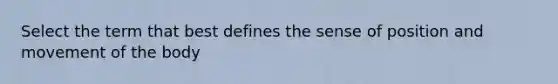 Select the term that best defines the sense of position and movement of the body