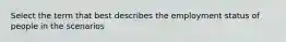 Select the term that best describes the employment status of people in the scenarios