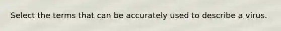 Select the terms that can be accurately used to describe a virus.