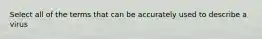 Select all of the terms that can be accurately used to describe a virus
