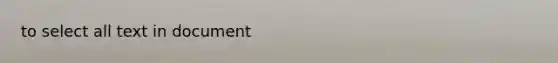 to select all text in document