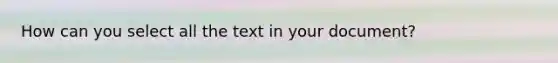 How can you select all the text in your document?