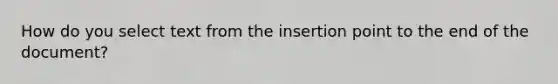 How do you select text from the insertion point to the end of the document?