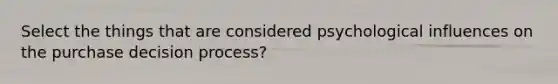 Select the things that are considered psychological influences on the purchase decision process?