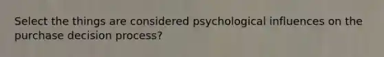 Select the things are considered psychological influences on the purchase decision process?