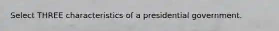 Select THREE characteristics of a presidential government.