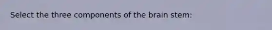 Select the three components of the brain stem: