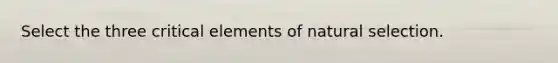 Select the three critical elements of natural selection.