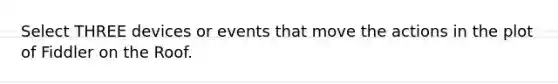 Select THREE devices or events that move the actions in the plot of Fiddler on the Roof.