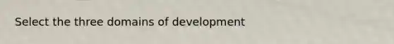 Select the three domains of development