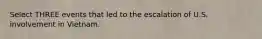 Select THREE events that led to the escalation of U.S. involvement in Vietnam.