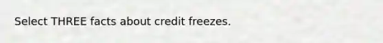 Select THREE facts about credit freezes.