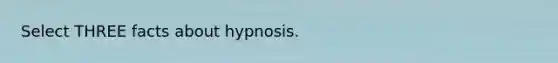 Select THREE facts about hypnosis.