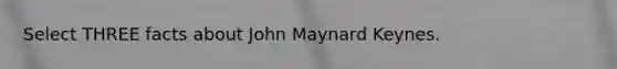 Select THREE facts about John Maynard Keynes.