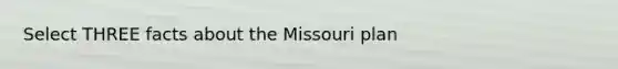 Select THREE facts about the Missouri plan