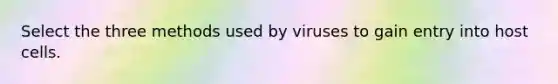 Select the three methods used by viruses to gain entry into host cells.