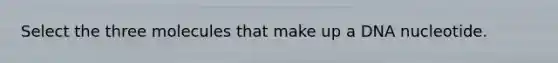 Select the three molecules that make up a DNA nucleotide.