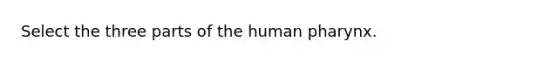 Select the three parts of the human pharynx.