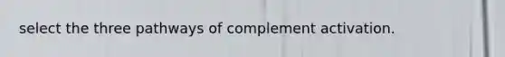 select the three pathways of complement activation.