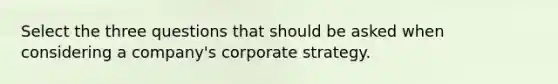 Select the three questions that should be asked when considering a company's corporate strategy.