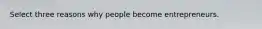 Select three reasons why people become entrepreneurs.