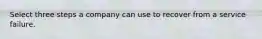 Select three steps a company can use to recover from a service failure.