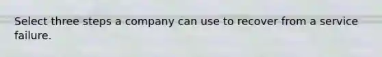 Select three steps a company can use to recover from a service failure.