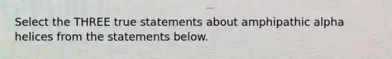 Select the THREE true statements about amphipathic alpha helices from the statements below.